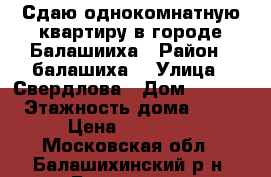 Сдаю однокомнатную квартиру в городе Балашииха › Район ­ балашиха2 › Улица ­ Свердлова › Дом ­ 52/2 › Этажность дома ­ 24 › Цена ­ 20 000 - Московская обл., Балашихинский р-н, Балашиха г. Недвижимость » Квартиры аренда   